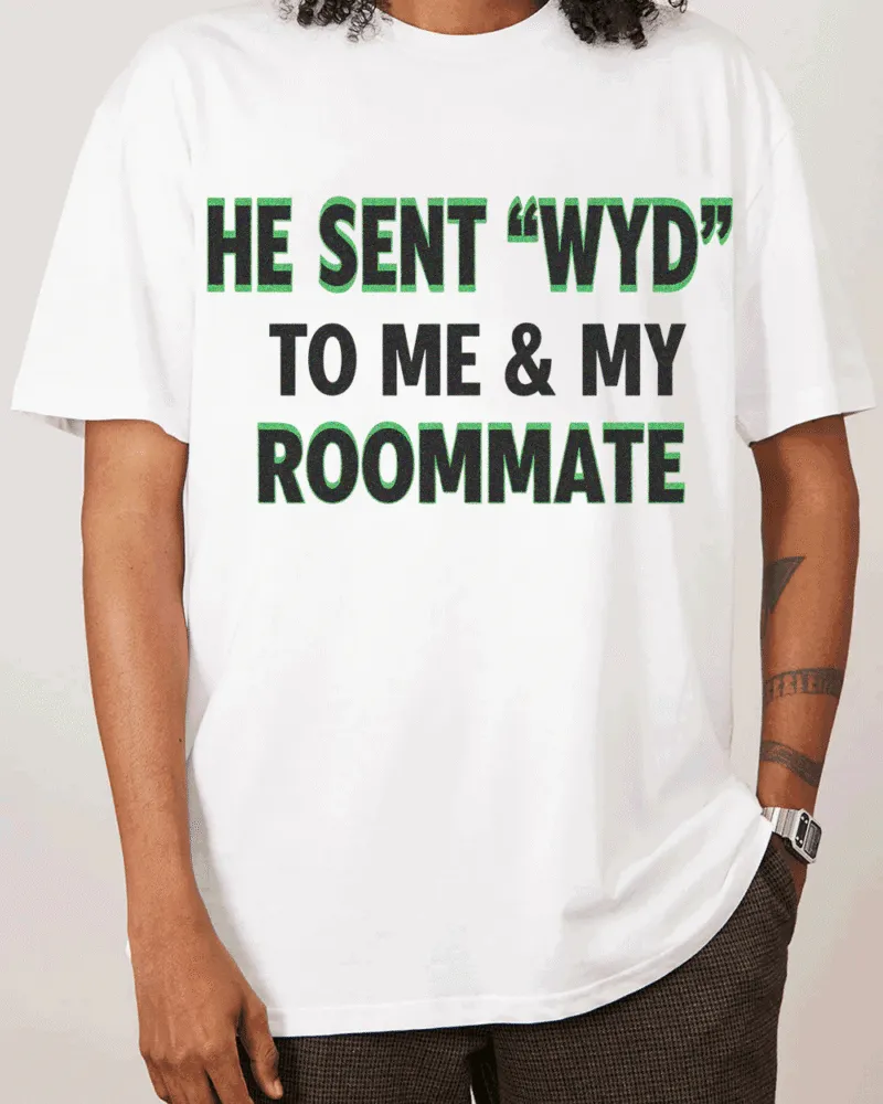 HE SENT ‘WYD’ TO ME & MY ROOMMATE.