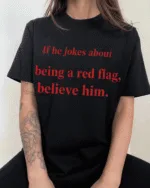 IF HE JOKES ABOUT BEING A RED FLAG, BELIEVE HIM.