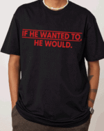 IF HE WANTED TO, HE WOULD.