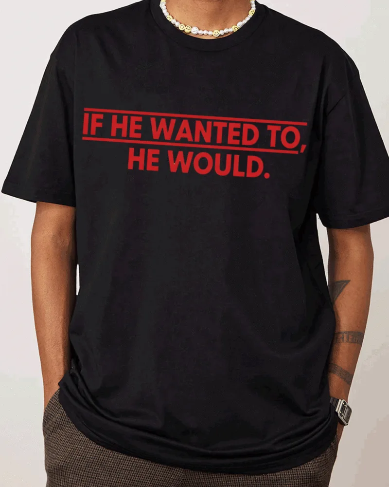 IF HE WANTED TO, HE WOULD.