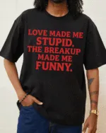 LOVE MADE ME STUPID. THE BREAKUP MADE ME FUNNY. - black