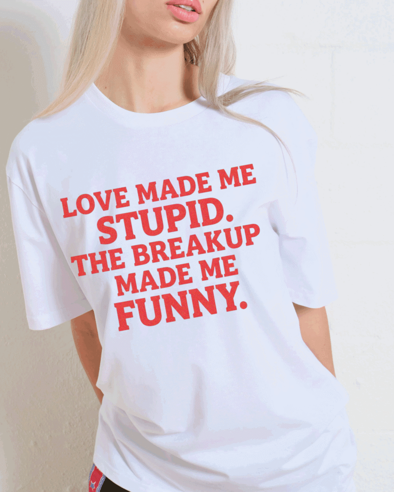 LOVE MADE ME STUPID. THE BREAKUP MADE ME FUNNY. - white