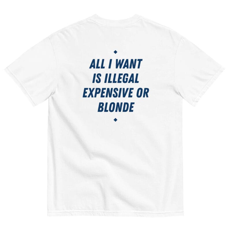 ALL I WANT IS ILLEGAL EXPENSIVE OR BLONDE