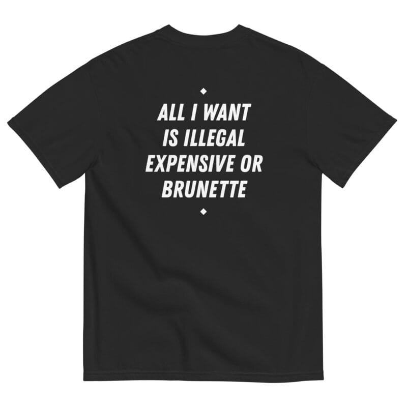 ALL I WANT IS ILLEGAL EXPENSIVE OR BRUNETTE