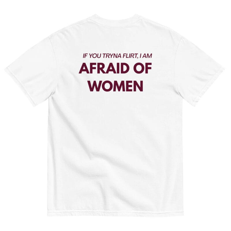 IF YOU TRYNA FLIRT. I AM AFRAID OF WOMEN - White