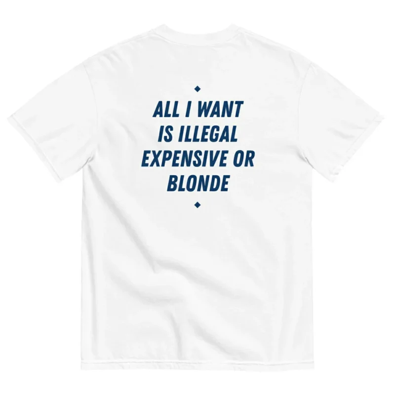 ALL I WANT IS ILLEGAL EXPENSIVE OR BLONDE